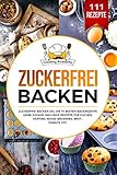 Zuckerfrei Backen: Zuckerfrei Backen XXL. Die 111 besten Backrezepte ohne Zucker. Inklusive Rezepte für Kuchen, Muffins, Kekse, Brownies, Brot , Donuts, etc.